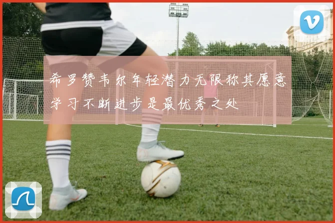 希罗赞韦尔年轻潜力无限称其愿意学习不断进步是最优秀之处