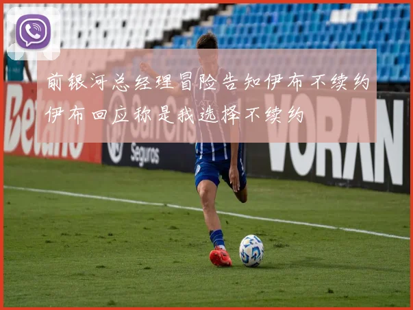 前银河总经理冒险告知伊布不续约伊布回应称是我选择不续约