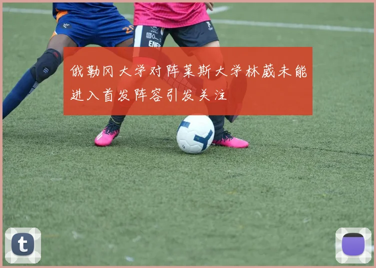 俄勒冈大学对阵莱斯大学林葳未能进入首发阵容引发关注