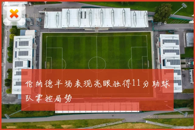 伦纳德半场表现亮眼独得11分助球队掌控局势