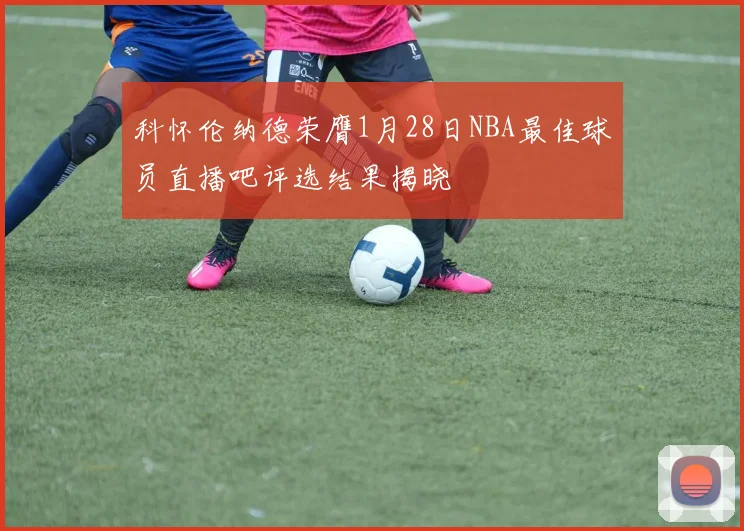 科怀伦纳德荣膺1月28日NBA最佳球员直播吧评选结果揭晓