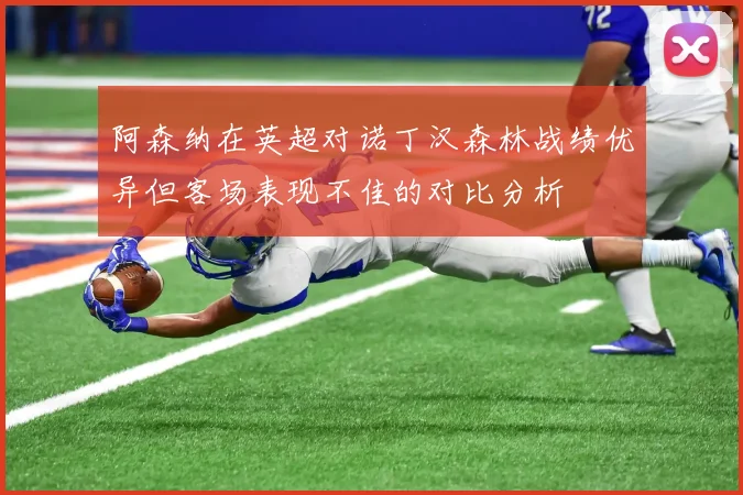 阿森纳在英超对诺丁汉森林战绩优异但客场表现不佳的对比分析