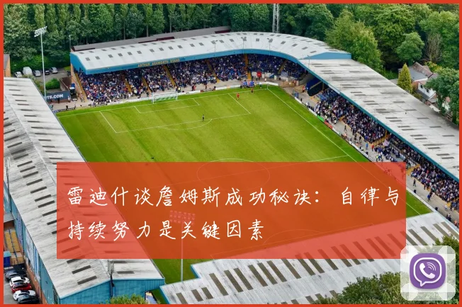 雷迪什谈詹姆斯成功秘诀：自律与持续努力是关键因素