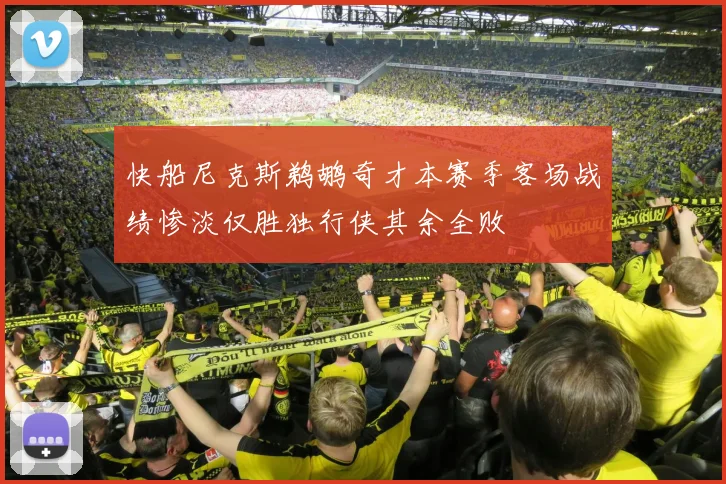 快船尼克斯鹈鹕奇才本赛季客场战绩惨淡仅胜独行侠其余全败