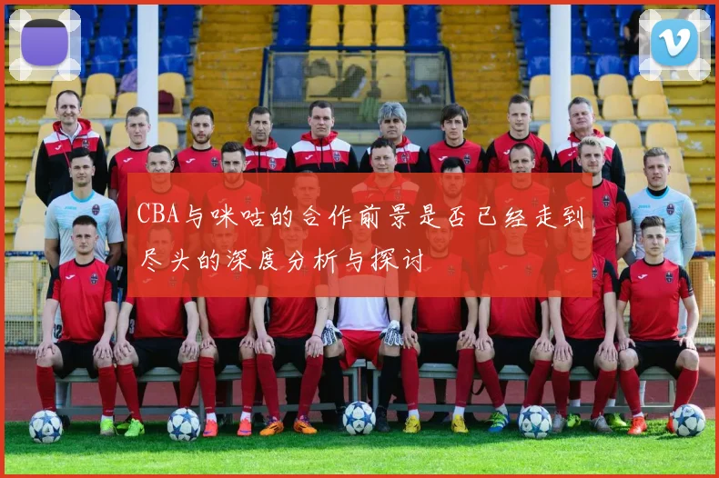 CBA与咪咕的合作前景是否已经走到尽头的深度分析与探讨