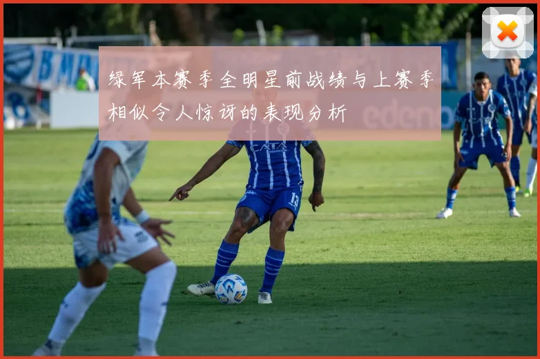 绿军本赛季全明星前战绩与上赛季相似令人惊讶的表现分析