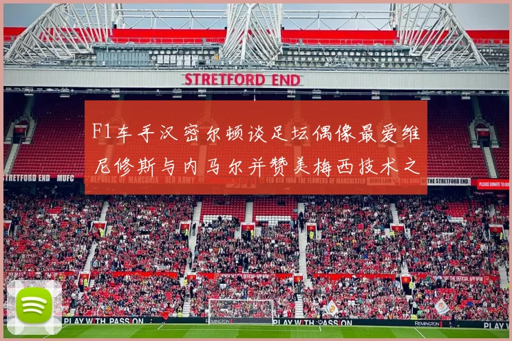 F1车手汉密尔顿谈足坛偶像最爱维尼修斯与内马尔并赞美梅西技术之精湛