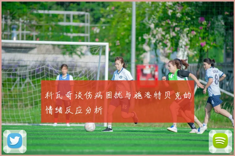 科瓦奇谈伤病困扰与施洛特贝克的情绪反应分析