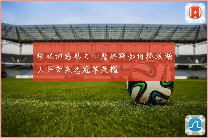 珍妮的感恩之心詹姆斯如何拯救湖人并带来总冠军荣耀