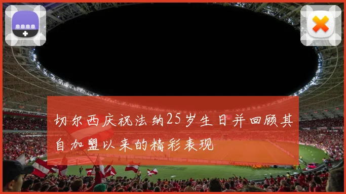 切尔西庆祝法纳25岁生日并回顾其自加盟以来的精彩表现