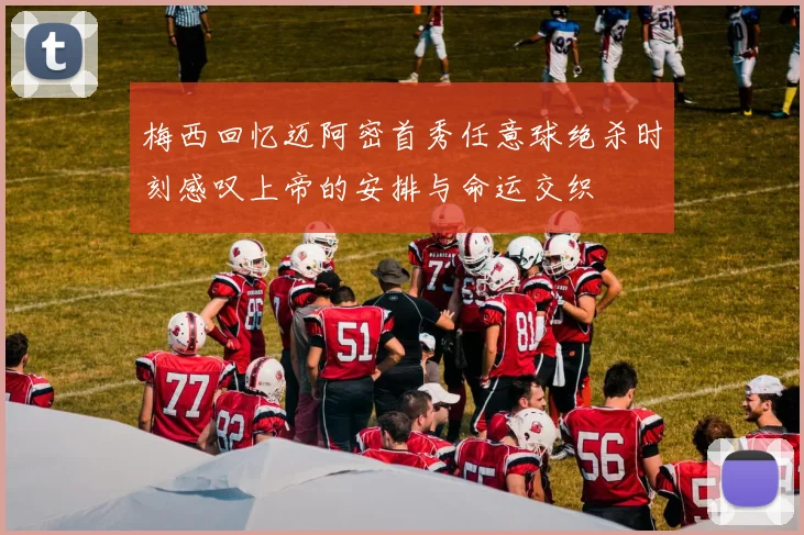 梅西回忆迈阿密首秀任意球绝杀时刻感叹上帝的安排与命运交织