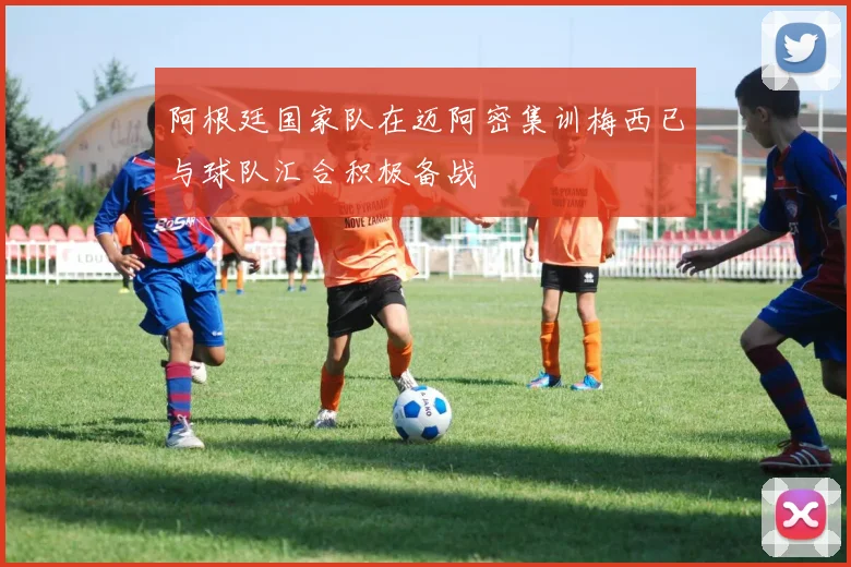 阿根廷国家队在迈阿密集训梅西已与球队汇合积极备战