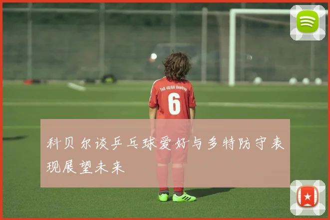 科贝尔谈乒乓球爱好与多特防守表现展望未来