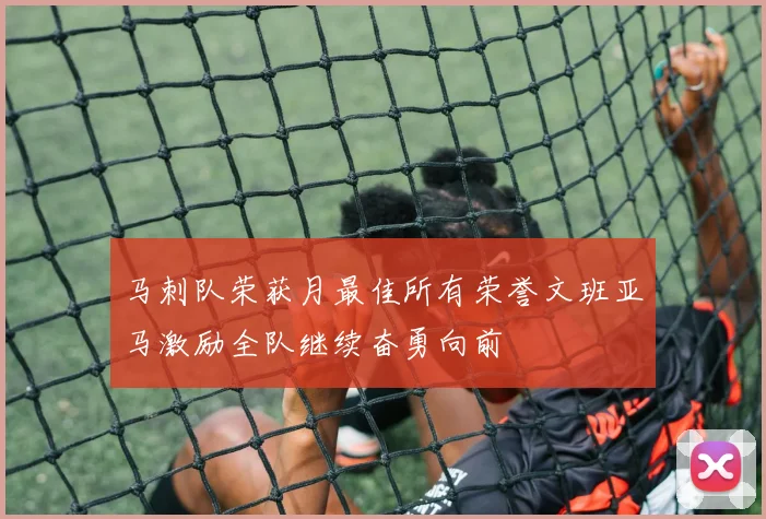 马刺队荣获月最佳所有荣誉文班亚马激励全队继续奋勇向前